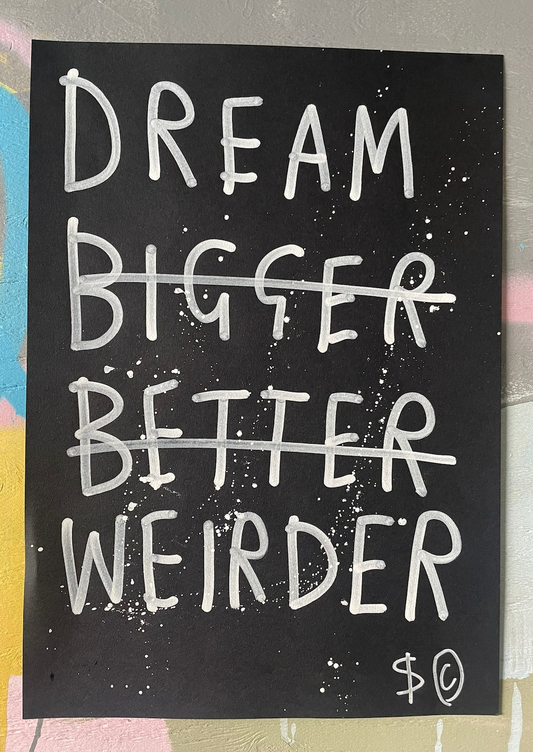 DREAM BIGGER BETTER WEIRDER