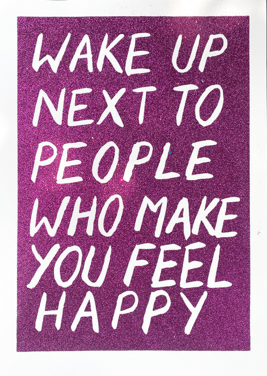 WAKE UP NEXT TO PEOPLE THAT MAKE YOU FEEL HAPPY
